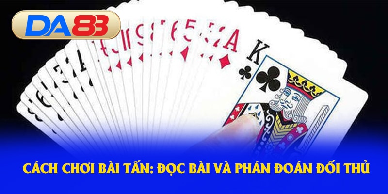 Cách chơi bài Tấn: đọc bài và phán đoán đối thủ