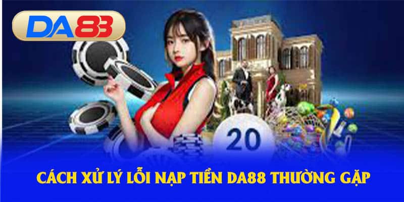 Cách xử lý lỗi nạp tiền DA88 thường gặp