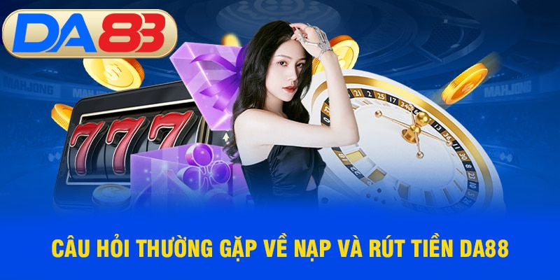 Câu hỏi thường gặp về nạp và rút tiền DA88