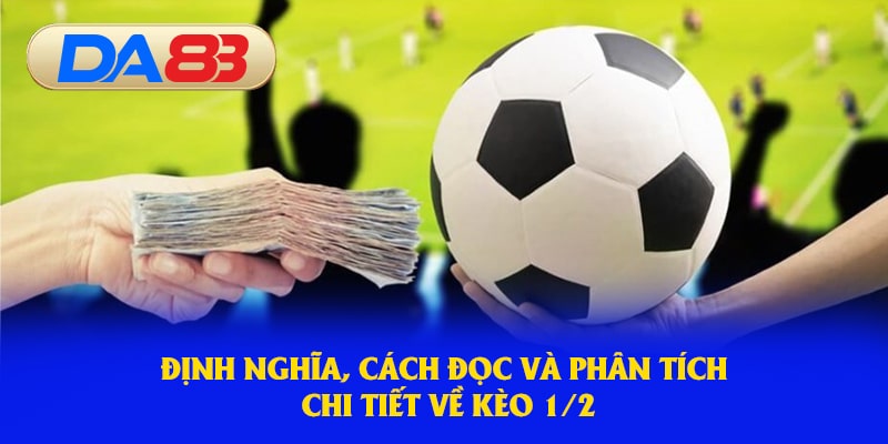 Định nghĩa, cách đọc và phân tích chi tiết về kèo 1/2