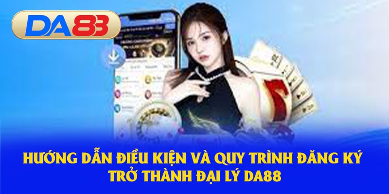 Hướng dẫn điều kiện và quy trình đăng ký trở thành đại lý DA88