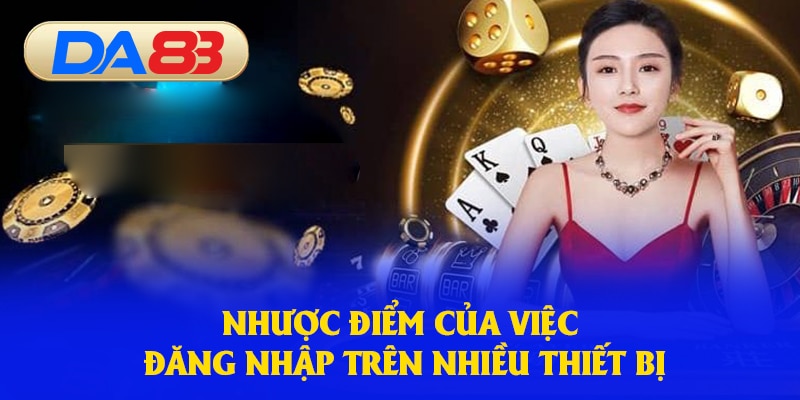 Một số nhược điểm khi bạn đăng nhập trên nhiều thiết bị