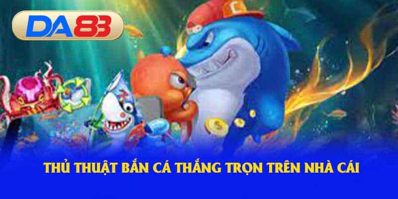 Thủ thuật bắn cá thắng trọn trên nhà cái 