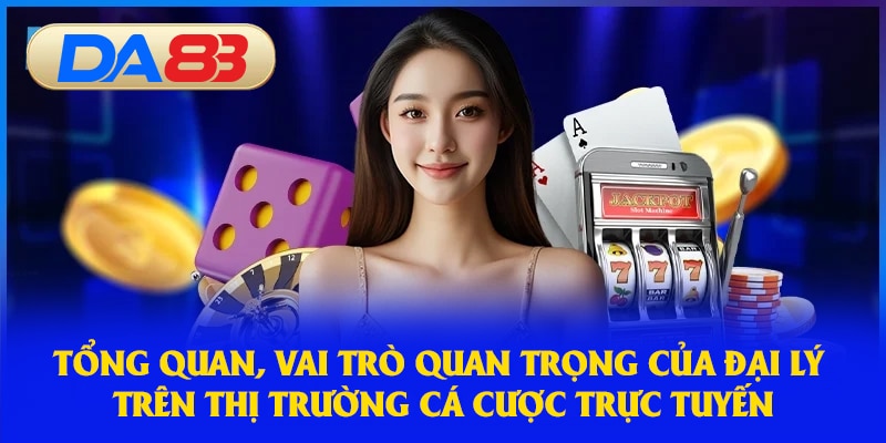 Tổng quan, vai trò quan trọng của đại lý trên thị trường cá cược trực tuyến