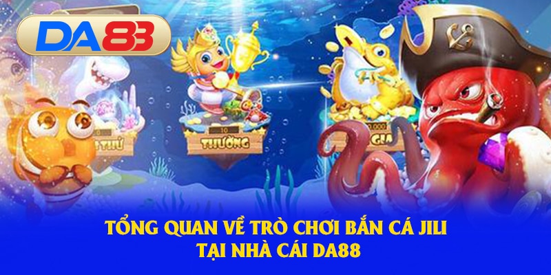 Tổng quan về trò chơi Bắn Cá Jili tại nhà cái DA88